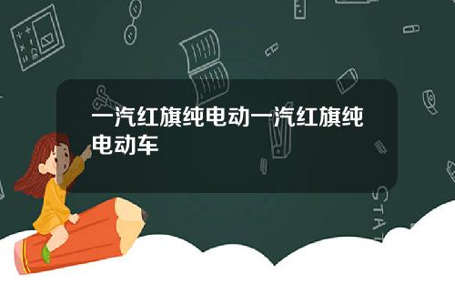 一汽红旗纯电动一汽红旗纯电动车