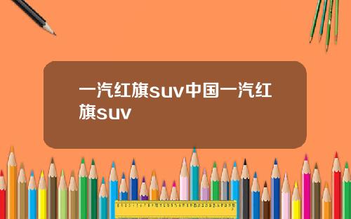 一汽红旗suv中国一汽红旗suv