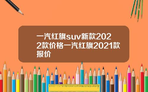 一汽红旗suv新款2022款价格一汽红旗2021款报价