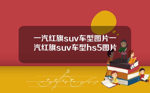 一汽红旗suv车型图片一汽红旗suv车型hs5图片