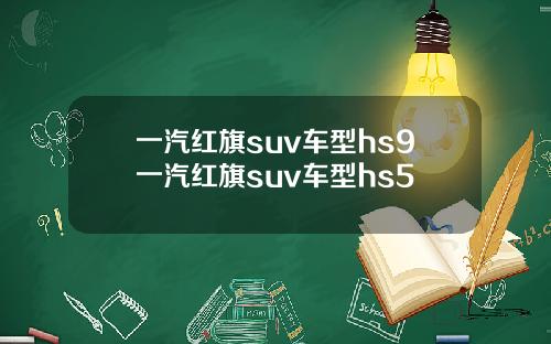 一汽红旗suv车型hs9一汽红旗suv车型hs5