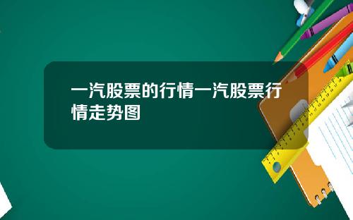 一汽股票的行情一汽股票行情走势图