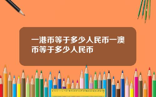 一港币等于多少人民币一澳币等于多少人民币