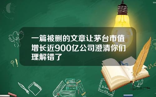 一篇被删的文章让茅台市值增长近900亿公司澄清你们理解错了
