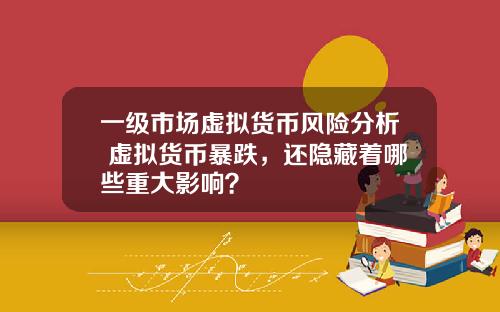 一级市场虚拟货币风险分析 虚拟货币暴跌，还隐藏着哪些重大影响？
