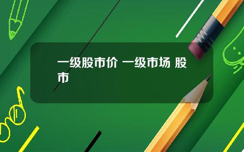 一级股市价 一级市场 股市
