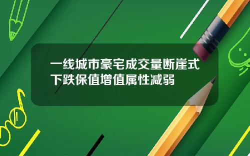 一线城市豪宅成交量断崖式下跌保值增值属性减弱