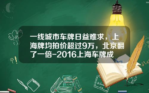 一线城市车牌日益难求，上海牌均拍价超过9万，北京翻了一倍-2016上海车牌成交最低价是多少【新闻】