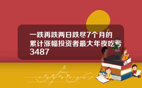 一跌再跌两日跌尽7个月的累计涨幅投资者最大年夜吃亏3487