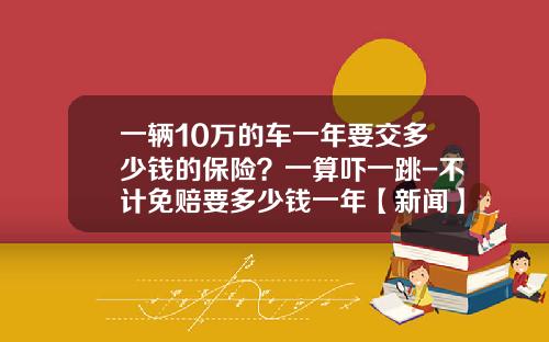 一辆10万的车一年要交多少钱的保险？一算吓一跳-不计免赔要多少钱一年【新闻】