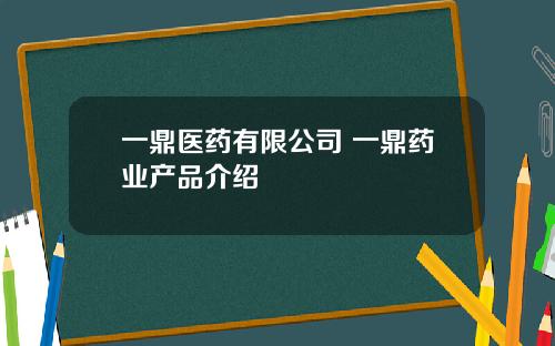 一鼎医药有限公司 一鼎药业产品介绍