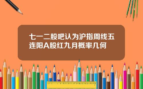 七一二股吧认为沪指周线五连阳A股红九月概率几何