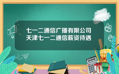 七一二通信广播有限公司 天津七一二通信薪资待遇