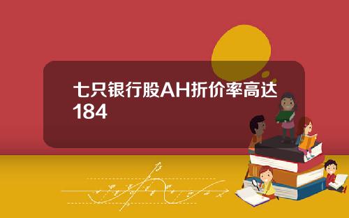 七只银行股AH折价率高达184