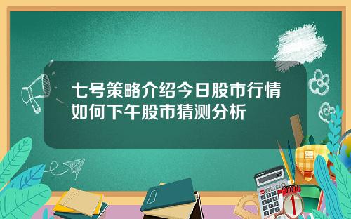 七号策略介绍今日股市行情如何下午股市猜测分析