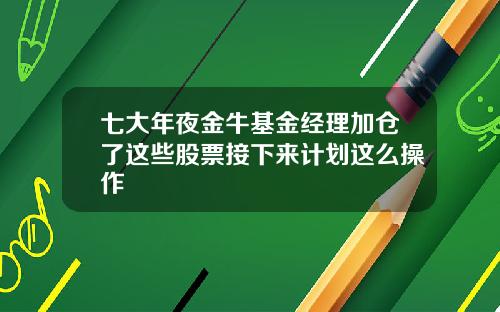 七大年夜金牛基金经理加仓了这些股票接下来计划这么操作