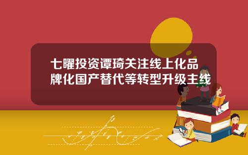 七曜投资谭琦关注线上化品牌化国产替代等转型升级主线