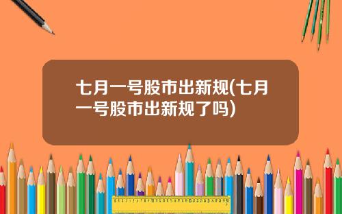 七月一号股市出新规(七月一号股市出新规了吗)