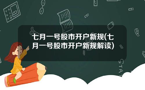 七月一号股市开户新规(七月一号股市开户新规解读)