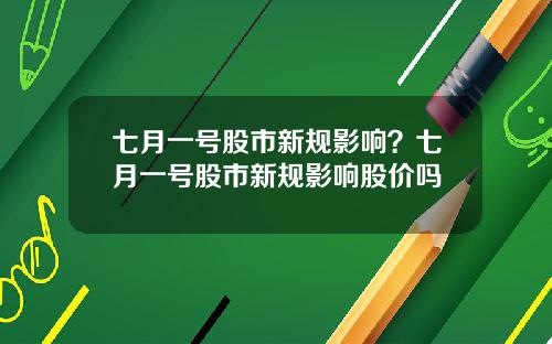 七月一号股市新规影响？七月一号股市新规影响股价吗