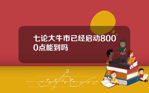 七论大牛市已经启动8000点能到吗