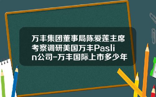 万丰集团董事局陈爱莲主席考察调研美国万丰Paslin公司-万丰国际上市多少年了