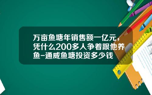 万亩鱼塘年销售额一亿元，凭什么200多人争着跟他养鱼-通威鱼塘投资多少钱
