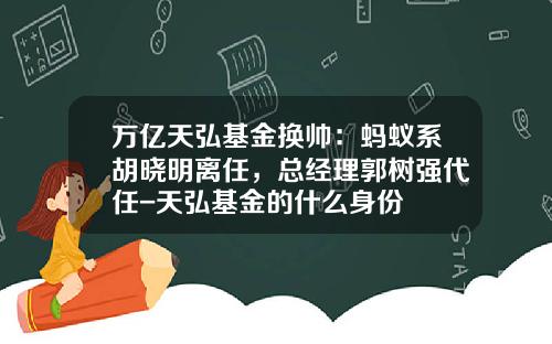 万亿天弘基金换帅：蚂蚁系胡晓明离任，总经理郭树强代任-天弘基金的什么身份