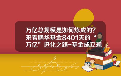 万亿总规模是如何炼成的？来看鹏华基金8401天的“万亿”进化之路-基金成立规模