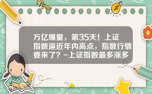 万亿爆量，第35天！上证指数逼近年内高点，指数行情要来了？-上证指数最多涨多少