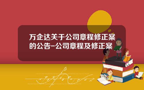 万企达关于公司章程修正案的公告-公司章程及修正案