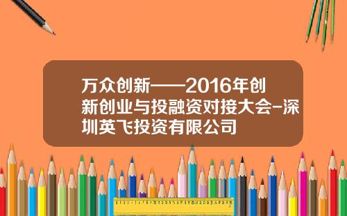 万众创新——2016年创新创业与投融资对接大会-深圳英飞投资有限公司