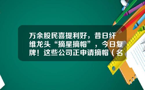 万余股民喜提利好，昔日纤维龙头“摘星摘帽”，今日复牌！这些公司正申请摘帽（名单）-三家st上市公司今天摘帽