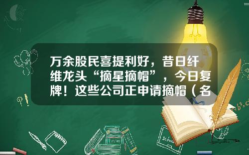 万余股民喜提利好，昔日纤维龙头“摘星摘帽”，今日复牌！这些公司正申请摘帽（名单）-st股票资讯