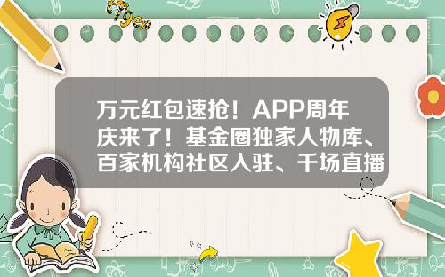 万元红包速抢！APP周年庆来了！基金圈独家人物库、百家机构社区入驻、千场直播视频，做百万基民的掌上助手-好买掌上基金
