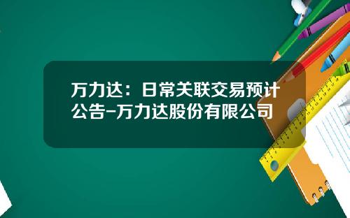 万力达：日常关联交易预计公告-万力达股份有限公司