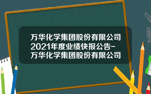 万华化学集团股份有限公司2021年度业绩快报公告-万华化学集团股份有限公司