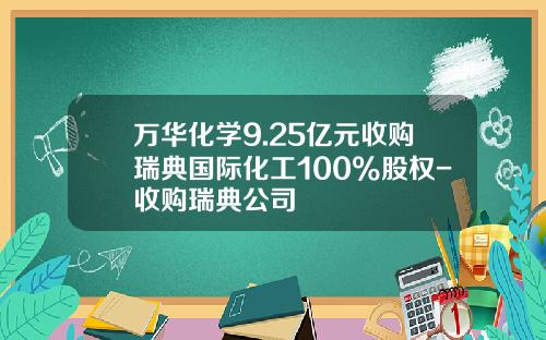 万华化学9.25亿元收购瑞典国际化工100%股权-收购瑞典公司