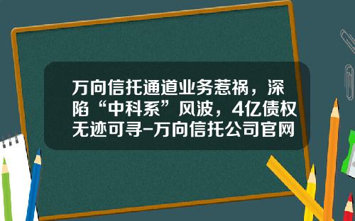 万向信托通道业务惹祸，深陷“中科系”风波，4亿债权无迹可寻-万向信托公司官网