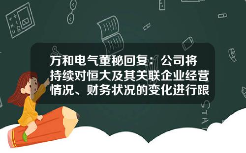 万和电气董秘回复：公司将持续对恒大及其关联企业经营情况、财务状况的变化进行跟踪监测-合肥万和电气有限公司财务