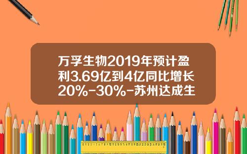 万孚生物2019年预计盈利3.69亿到4亿同比增长20%-30%-苏州达成生物科技有限公司