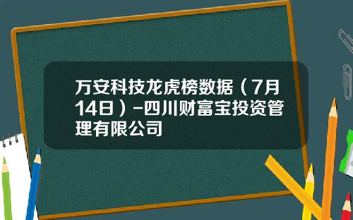 万安科技龙虎榜数据（7月14日）-四川财富宝投资管理有限公司