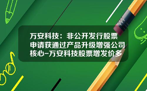 万安科技：非公开发行股票申请获通过产品升级增强公司核心-万安科技股票增发价多少