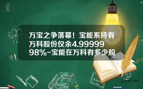 万宝之争落幕！宝能系持有万科股份仅余4.9999998%-宝能在万科有多少股份