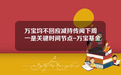 万宝均不回应减持传闻下周一是关键时间节点-万宝基金