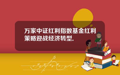 万家中证红利指数基金红利策略迎战经济转型.