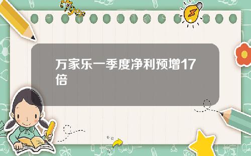 万家乐一季度净利预增17倍