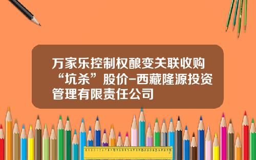 万家乐控制权酿变关联收购“坑杀”股价-西藏隆源投资管理有限责任公司
