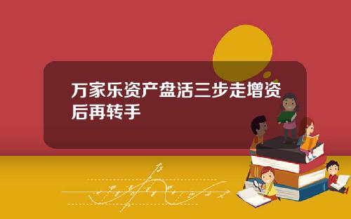万家乐资产盘活三步走增资后再转手