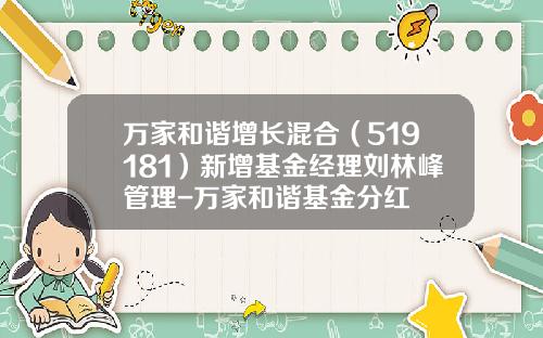 万家和谐增长混合（519181）新增基金经理刘林峰管理-万家和谐基金分红